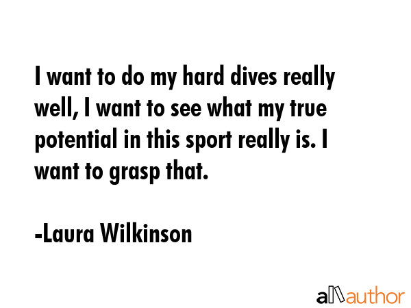 I want to do my hard dives really well, I want to see what my true potential in this sport really... - Laura Wilkinson Quote GIF