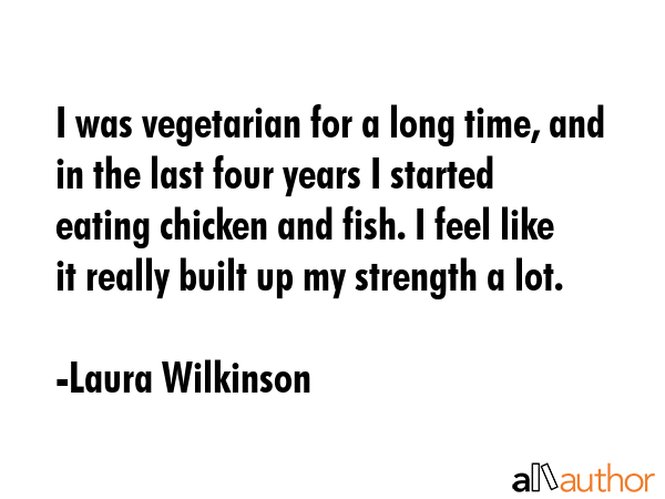I was vegetarian for a long time, and in the last four years I started eating chicken and fish. I... - Laura Wilkinson Quote GIF