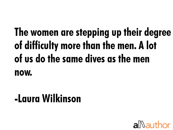 The women are stepping up their degree of difficulty more than the men. A lot of us do the same... - Laura Wilkinson Quote GIF