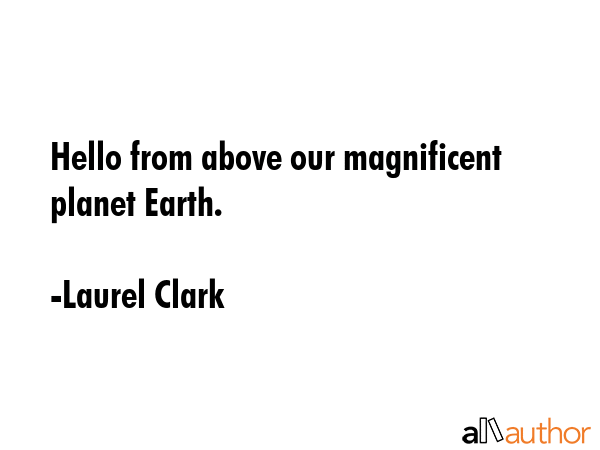 Hello from above our magnificent planet Earth. - Laurel Clark Quote GIF