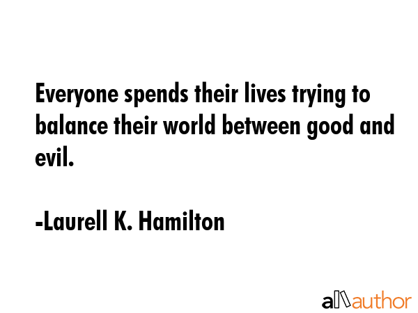 Everyone spends their lives trying to balance their world between good and evil. - Laurell K. Hamilton Quote GIF