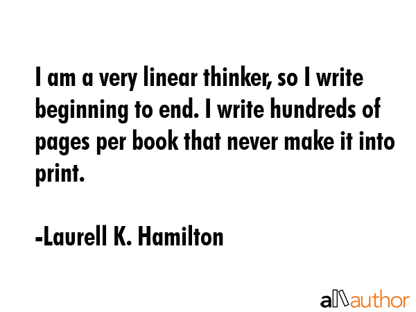 I am a very linear thinker, so I write beginning to end. I write hundreds of pages per book that... - Laurell K. Hamilton Quote GIF