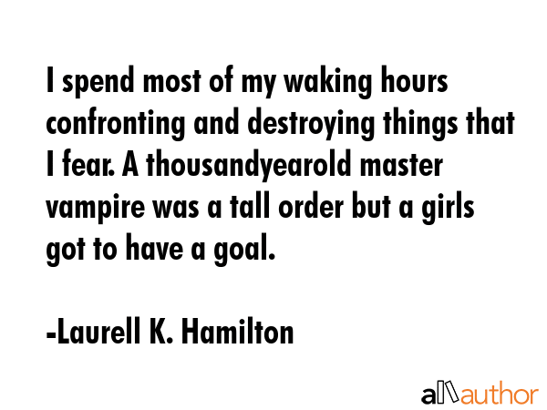 I spend most of my waking hours confronting and destroying things that I fear. A thousandyearold... - Laurell K. Hamilton Quote GIF