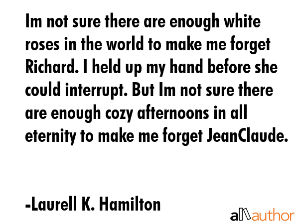 Im not sure there are enough white roses in the world to make me forget Richard. I held up my hand... - Laurell K. Hamilton Quote GIF