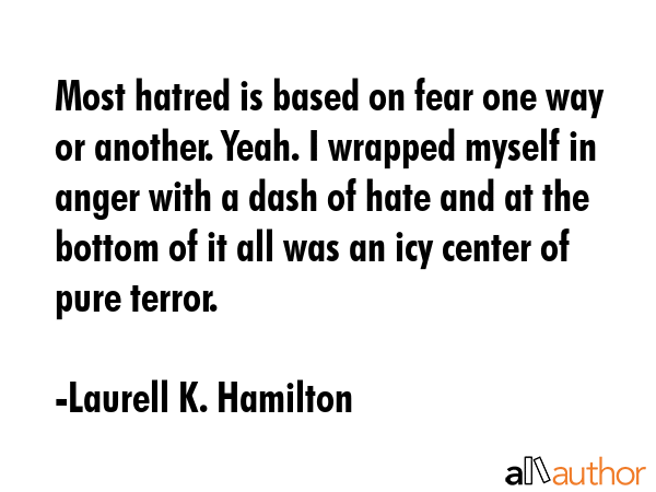 Most hatred is based on fear one way or another. Yeah. I wrapped myself in anger with a dash of... - Laurell K. Hamilton Quote GIF