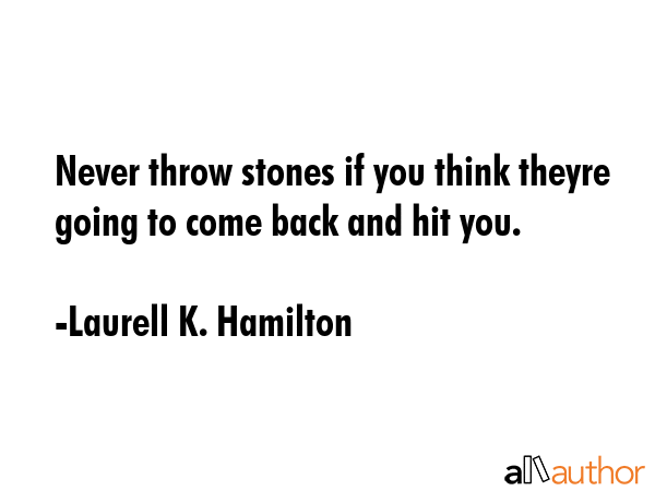 Never throw stones if you think theyre going to come back and hit you. - Laurell K. Hamilton Quote GIF