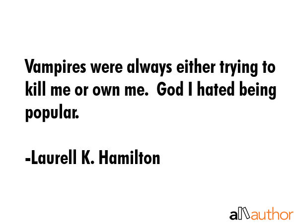Vampires were always either trying to kill me or own me.  God I hated being popular. - Laurell K. Hamilton Quote GIF