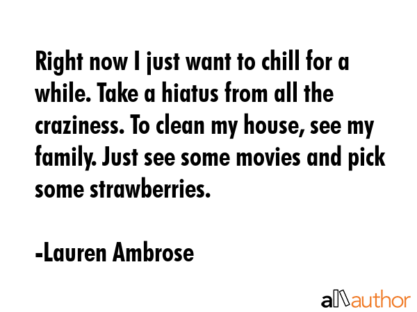 Right now I just want to chill for a while. Take a hiatus from all the craziness. To clean my... - Lauren Ambrose Quote GIF