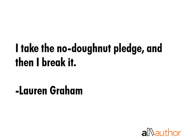 I take the no-doughnut pledge, and then I break it. - Lauren Graham Quote GIF