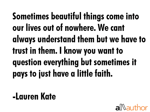 Sometimes beautiful things come into our lives out of nowhere. We cant always understand them but... - Lauren Kate Quote GIF