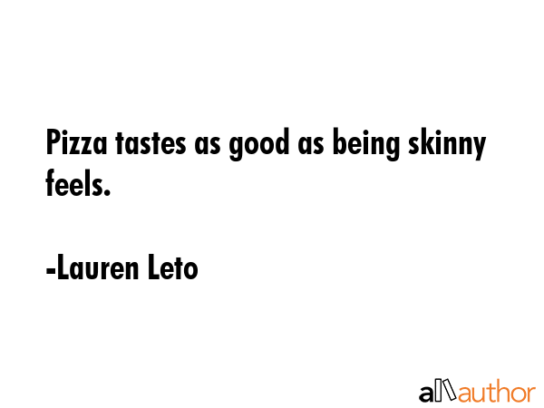 Pizza tastes as good as being skinny feels. - Lauren Leto Quote GIF