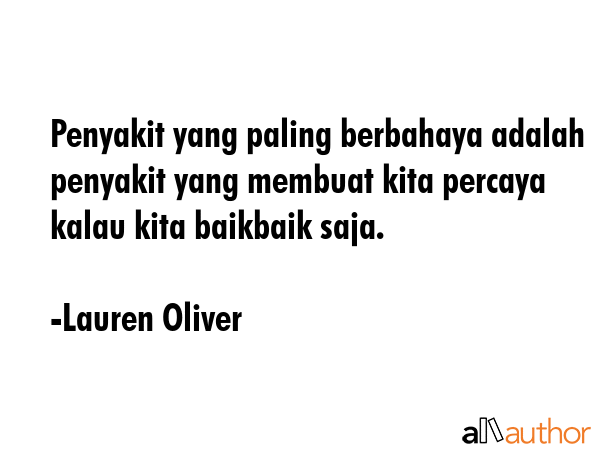 Penyakit yang paling berbahaya adalah penyakit yang membuat kita percaya kalau kita baikbaik saja. - Lauren Oliver Quote