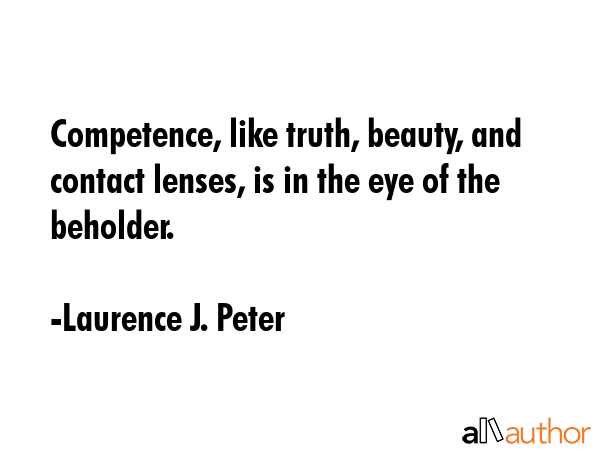 Competence, like truth, beauty, and contact lenses, is in the eye of the beholder. - Laurence J. Peter Quote GIF