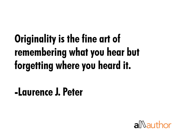 Originality is the fine art of remembering what you hear but forgetting where you heard it. - Laurence J. Peter Quote GIF