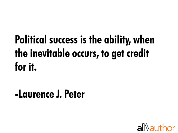 Political success is the ability, when the inevitable occurs, to get credit for it. - Laurence J. Peter Quote GIF