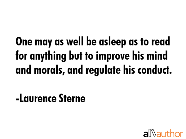 One may as well be asleep as to read for anything but to improve his mind and morals, and regulate... - Laurence Sterne Quote GIF