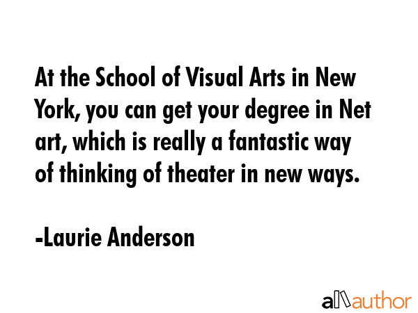 At the School of Visual Arts in New York, you can get your degree in Net art, which is really a... - Laurie Anderson Quote GIF