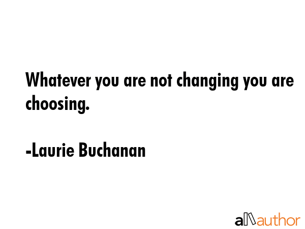 Whatever you are not changing you are choosing. - Laurie Buchanan Quote GIF