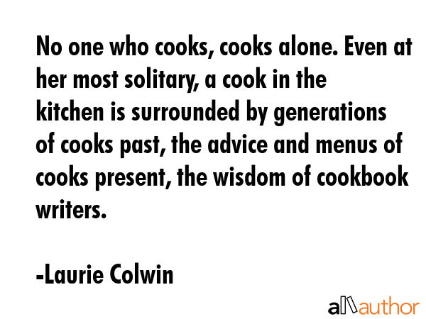 No one who cooks, cooks alone. Even at her most solitary, a cook in the kitchen is surrounded by... - Laurie Colwin Quote GIF
