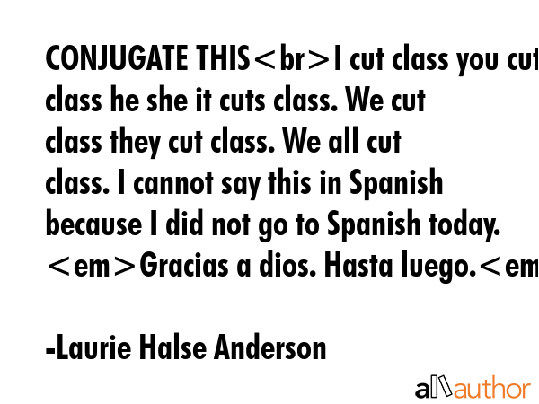 CONJUGATE THISI cut class you cut class he she it cuts class. We cut class they cut class. We all... - Laurie Halse Anderson Quote GIF