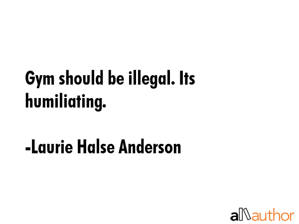 Gym should be illegal. Its humiliating. - Laurie Halse Anderson Quote GIF