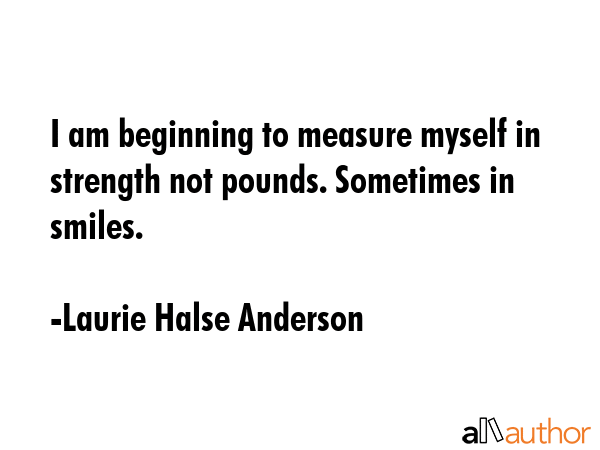 I am beginning to measure myself in strength not pounds. Sometimes in smiles. - Laurie Halse Anderson Quote GIF