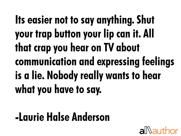 Its easier not to say anything. Shut your trap button your lip can it. All that crap you hear on TV... - Laurie Halse Anderson Quote GIF