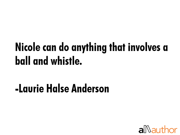 Nicole can do anything that involves a ball and whistle. - Laurie Halse Anderson Quote GIF