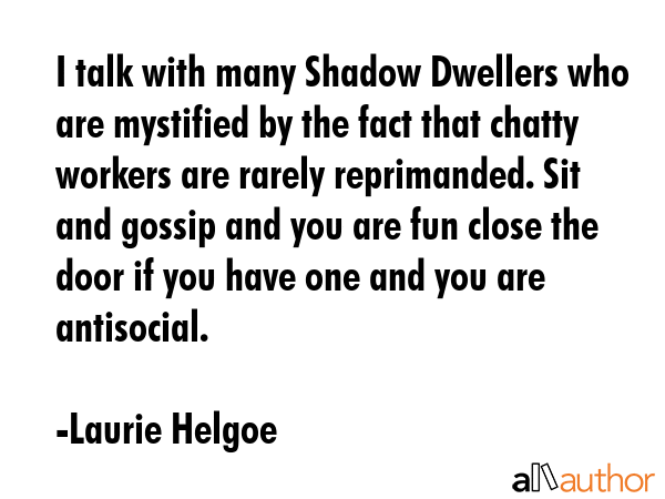 I talk with many Shadow Dwellers who are mystified by the fact that chatty workers are rarely... - Laurie Helgoe Quote GIF