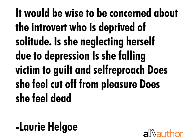 It would be wise to be concerned about the introvert who is deprived of solitude. Is she neglecting... - Laurie Helgoe Quote GIF
