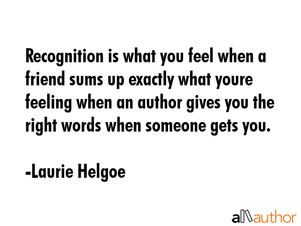 Recognition is what you feel when a friend sums up exactly what youre feeling when an author gives... - Laurie Helgoe Quote GIF