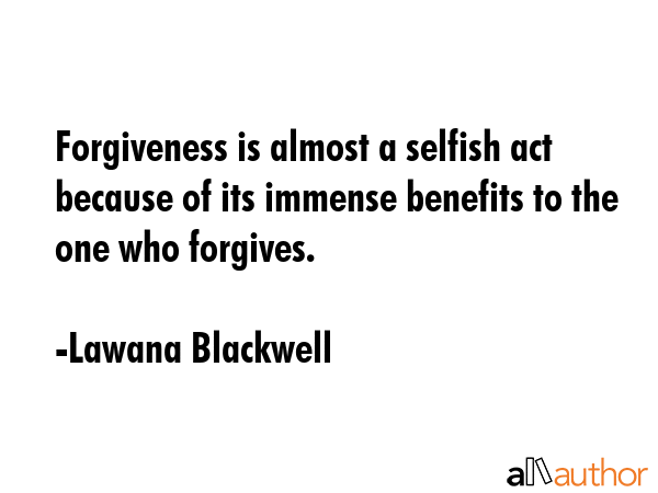 Forgiveness is almost a selfish act because of its immense benefits to the one who forgives. - Lawana Blackwell Quote GIF