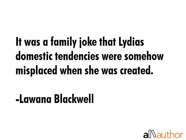 It was a family joke that Lydias domestic tendencies were somehow misplaced when she was created. - Lawana Blackwell Quote GIF