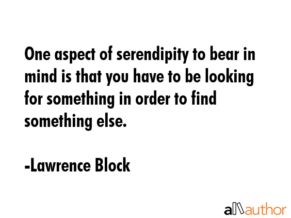 One aspect of serendipity to bear in mind is that you have to be looking for something in order to... - Lawrence Block Quote GIF