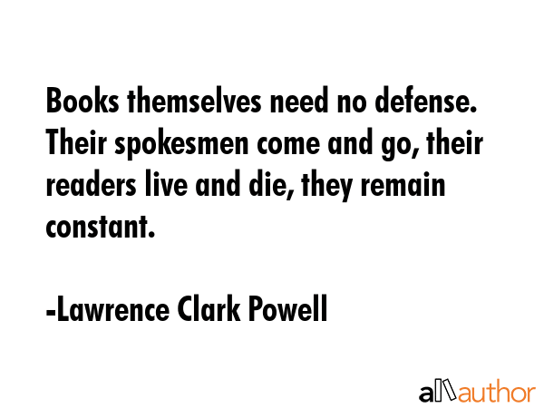 Books themselves need no defense. Their spokesmen come and go, their readers live and die, they... - Lawrence Clark Powell Quote GIF
