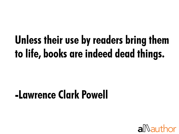 Unless their use by readers bring them to life, books are indeed dead things. - Lawrence Clark Powell Quote GIF