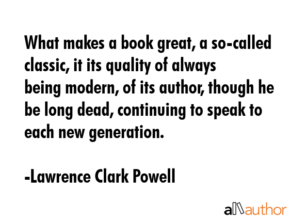 What makes a book great, a so-called classic, it its quality of always being modern, of its author,... - Lawrence Clark Powell Quote GIF