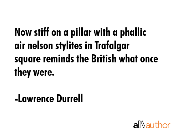 Now stiff on a pillar with a phallic air nelson stylites in Trafalgar square reminds the British... - Lawrence Durrell Quote GIF