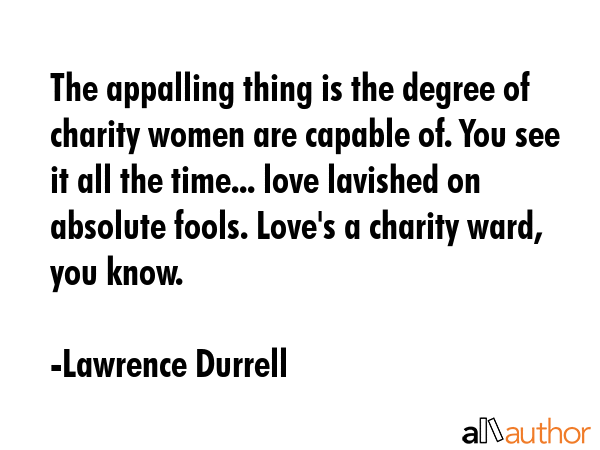 The appalling thing is the degree of charity women are capable of. You see it all the time... love... - Lawrence Durrell Quote GIF
