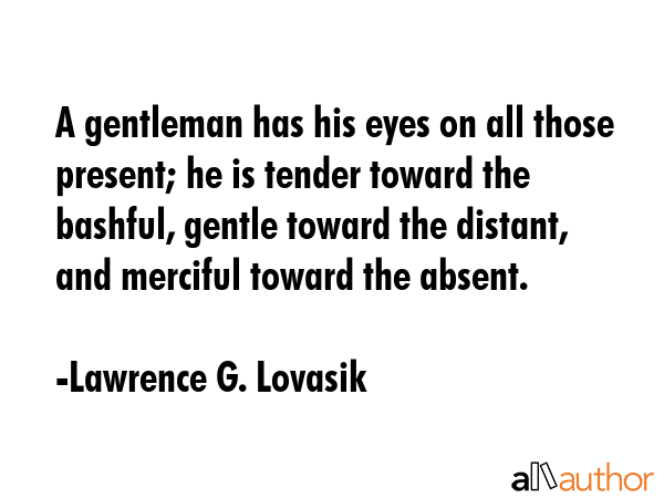 A gentleman has his eyes on all those present; he is tender toward the bashful, gentle toward the... - Lawrence G. Lovasik Quote GIF