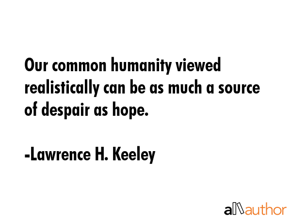 Our common humanity viewed realistically can be as much a source of despair as hope. - Lawrence H. Keeley Quote GIF