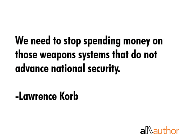 We need to stop spending money on those weapons systems that do not advance national security. - Lawrence Korb Quote GIF