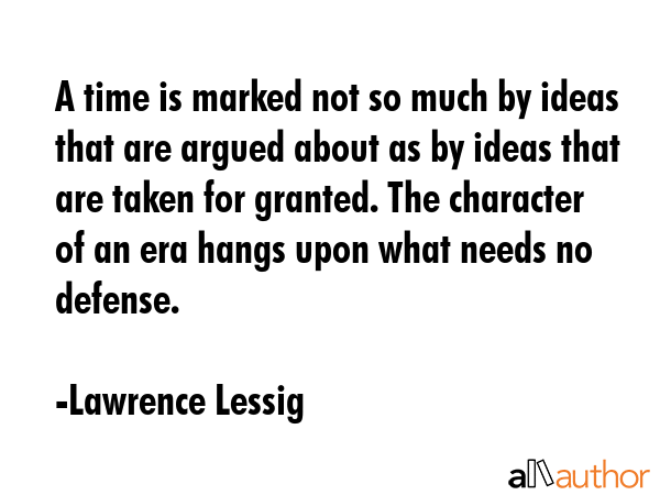 A time is marked not so much by ideas that are argued about as by ideas that are taken for granted.... - Lawrence Lessig Quote GIF