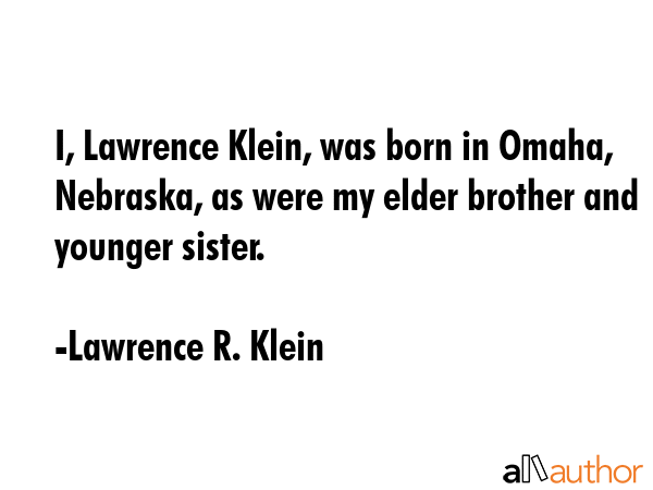 I, Lawrence Klein, was born in Omaha, Nebraska, as were my elder brother and younger sister. - Lawrence R. Klein Quote GIF
