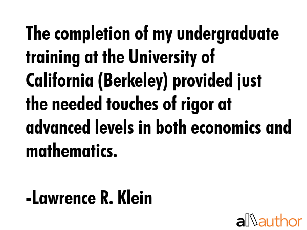 The completion of my undergraduate training at the University of California (Berkeley) provided... - Lawrence R. Klein Quote GIF
