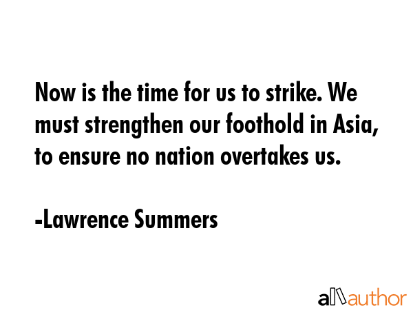Now is the time for us to strike. We must strengthen our foothold in Asia, to ensure no nation... - Lawrence Summers Quote GIF