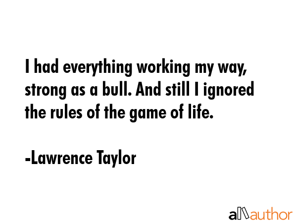 I had everything working my way, strong as a bull. And still I ignored the rules of the game of... - Lawrence Taylor Quote GIF