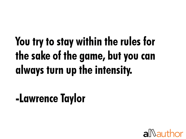 You try to stay within the rules for the sake of the game, but you can always turn up the intensity. - Lawrence Taylor Quote