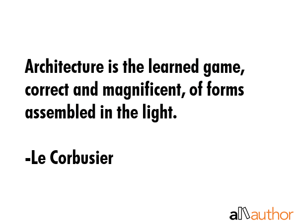 Architecture is the learned game, correct and magnificent, of forms assembled in the light. - Le Corbusier Quote GIF