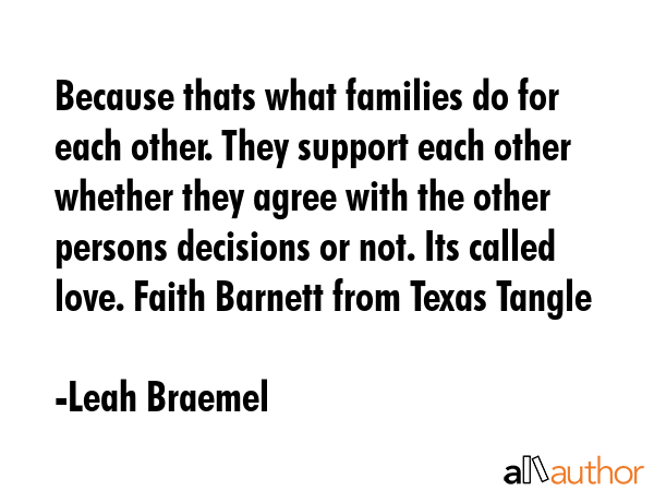 Because thats what families do for each other. They support each other whether they agree with the... - Leah Braemel Quote GIF